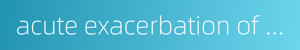 acute exacerbation of chronic bronchitis的同义词