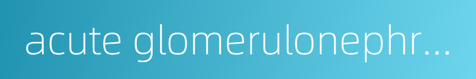 acute glomerulonephritis的同义词
