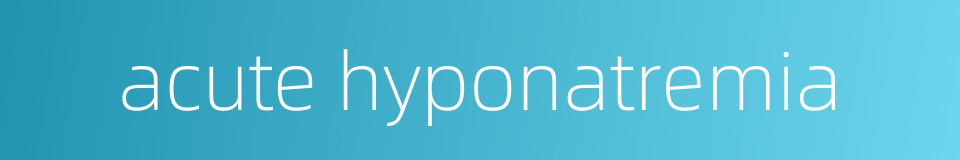 acute hyponatremia的同义词
