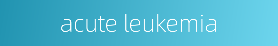 acute leukemia的同义词