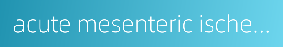 acute mesenteric ischemia的同义词