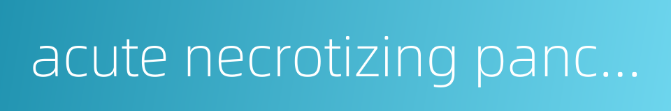 acute necrotizing pancreatitis的同义词