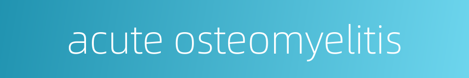 acute osteomyelitis的同义词