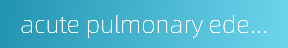 acute pulmonary edema的同义词