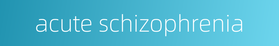 acute schizophrenia的同义词