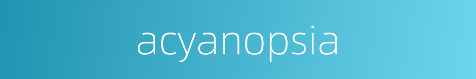 acyanopsia的同义词