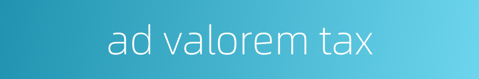 ad valorem tax的同义词