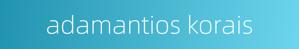 adamantios korais的同义词