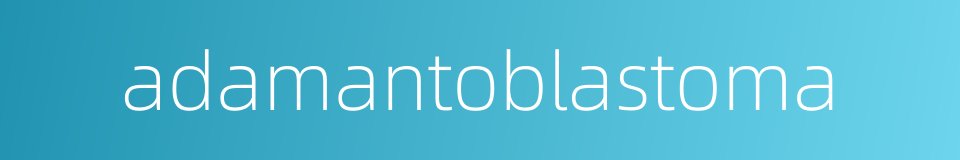 adamantoblastoma的同义词
