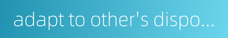 adapt to other's disposition的同义词
