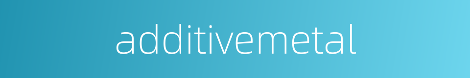 additivemetal的同义词