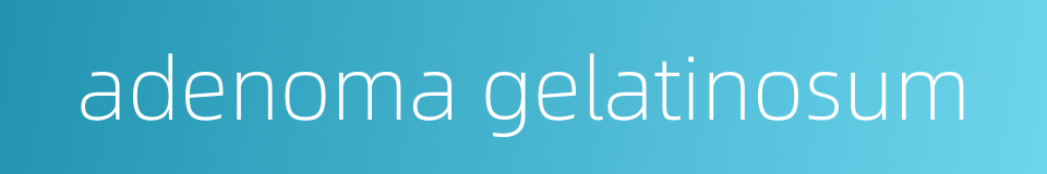 adenoma gelatinosum的同义词