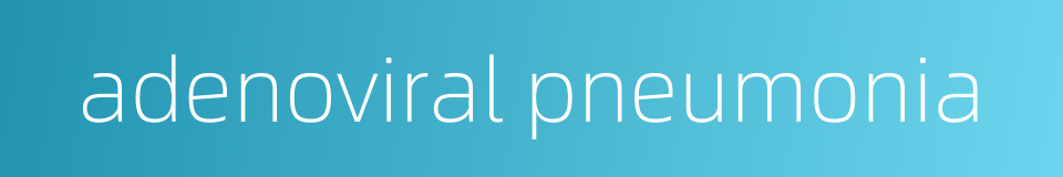 adenoviral pneumonia的同义词