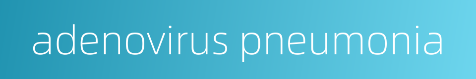 adenovirus pneumonia的同义词