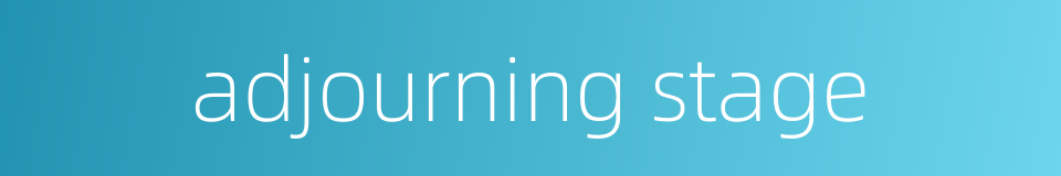 adjourning stage的同义词