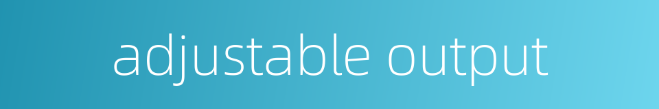 adjustable output的同义词