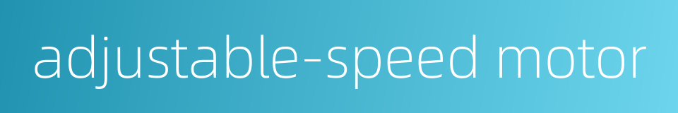 adjustable-speed motor的同义词