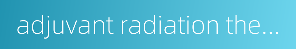 adjuvant radiation therapy的同义词