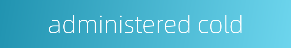 administered cold的同义词