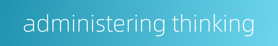 administering thinking的同义词