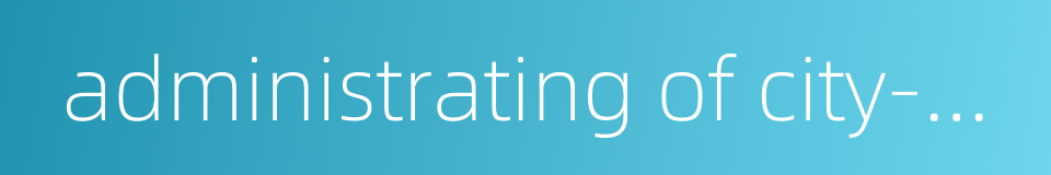 administrating of city-countryside separately的同义词