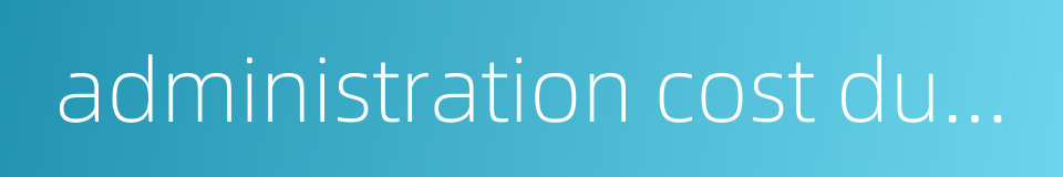 administration cost during construction的同义词
