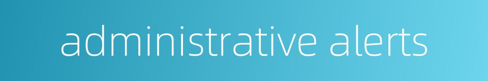 administrative alerts的同义词