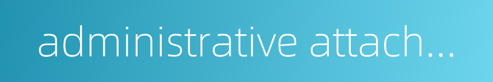 administrative attachment的同义词