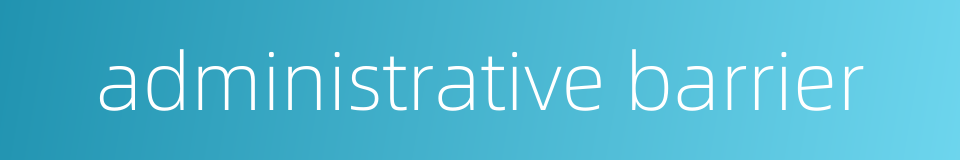 administrative barrier的同义词