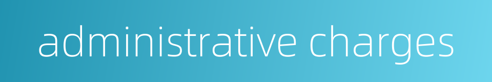 administrative charges的同义词