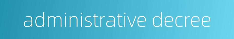 administrative decree的同义词