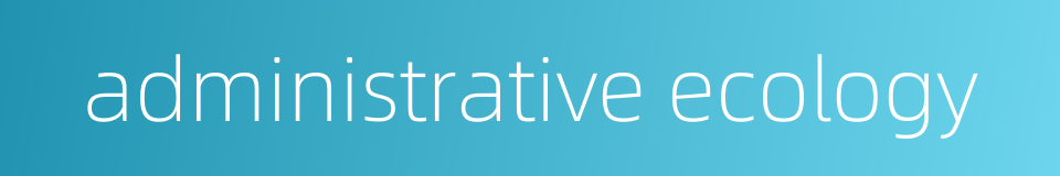 administrative ecology的同义词