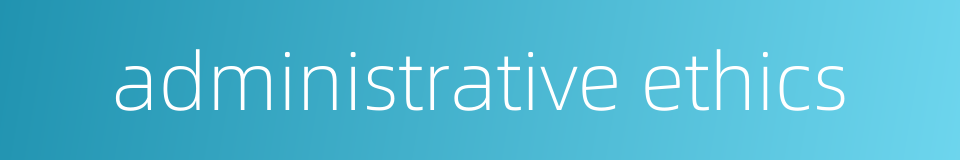 administrative ethics的同义词