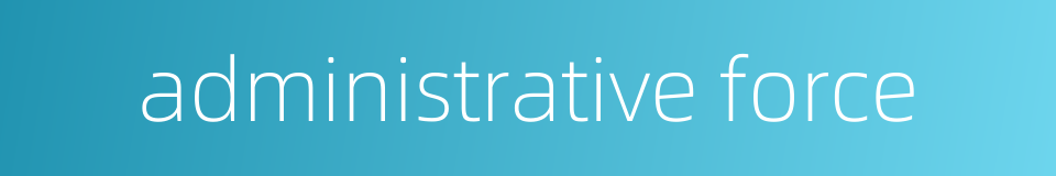 administrative force的同义词