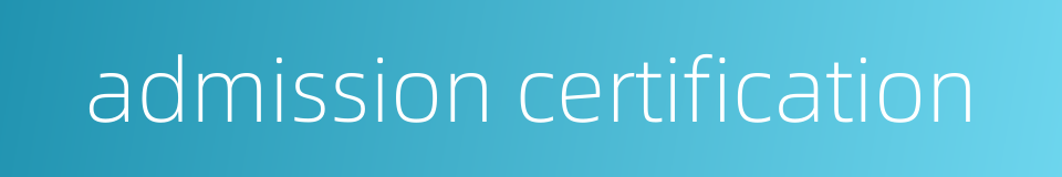 admission certification的同义词