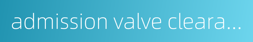 admission valve clearance的同义词