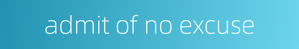 admit of no excuse的同义词