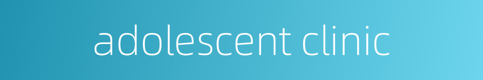 adolescent clinic的同义词