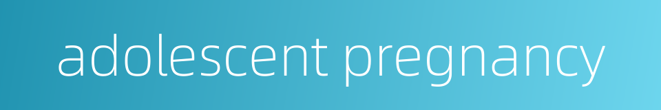 adolescent pregnancy的同义词