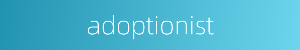 adoptionist的同义词