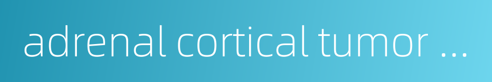 adrenal cortical tumor adrenocortical tumor的同义词