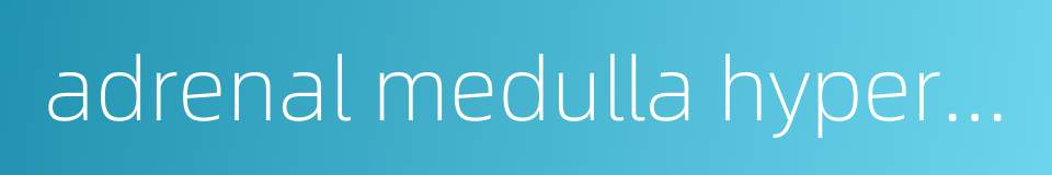 adrenal medulla hyperplasia的同义词