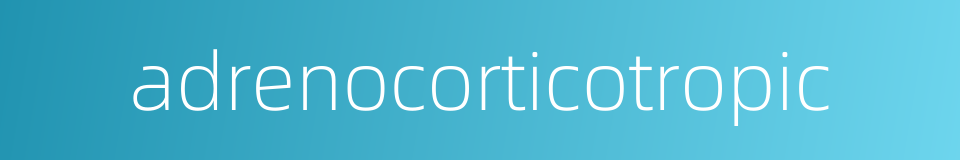 adrenocorticotropic的同义词