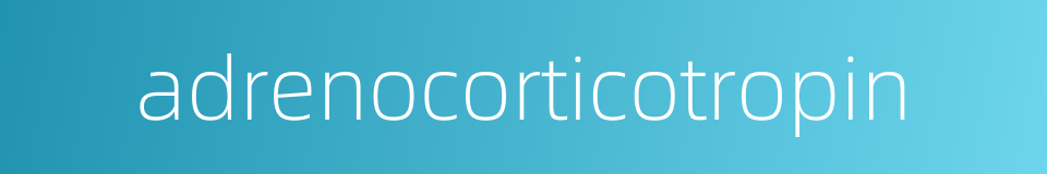 adrenocorticotropin的同义词