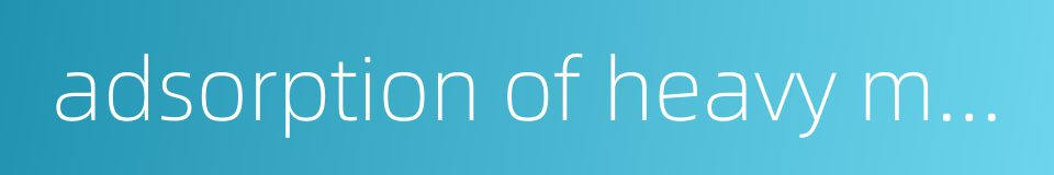 adsorption of heavy metal ions的同义词