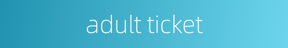 adult ticket的同义词