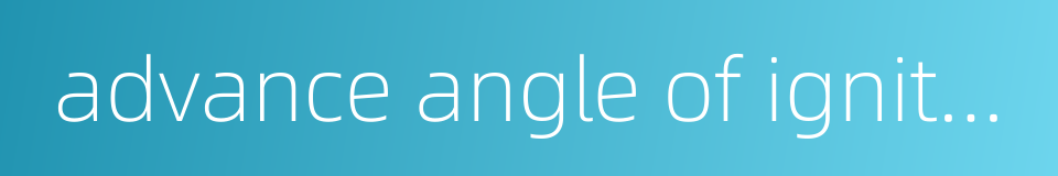 advance angle of ignition的同义词