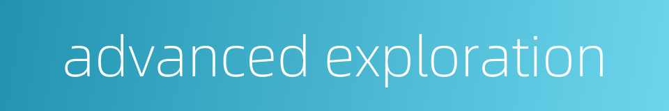 advanced exploration的同义词