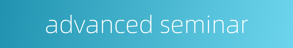 advanced seminar的同义词