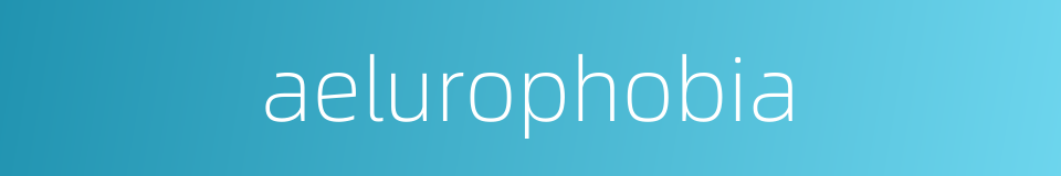 aelurophobia的同义词